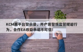 KCM黑平台警示录，开户需警惕监管规避行为，合作EA收益承诺不可信！