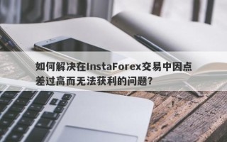 如何解决在InstaForex交易中因点差过高而无法获利的问题？