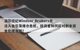 温莎经纪Windsor Brokers无法入金引发爆仓危机，投资者如何应对剩余资金处理难题？