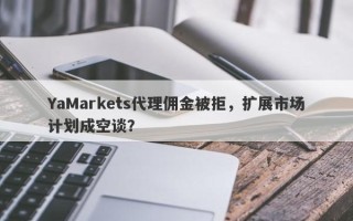 YaMarkets代理佣金被拒，扩展市场计划成空谈？