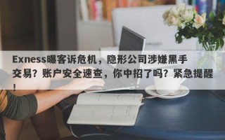 Exness曝客诉危机，隐形公司涉嫌黑手交易？账户安全速查，你中招了吗？紧急提醒！