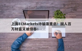 上海ECMarkets诈骗案重启！国人百万财富又被侵吞！