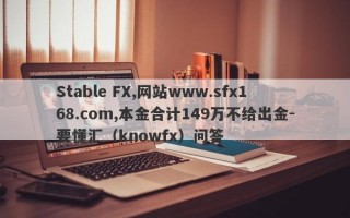 Stable FX,网站www.sfx168.com,本金合计149万不给出金-要懂汇（knowfx）问答