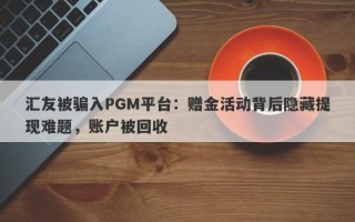 汇友被骗入PGM平台：赠金活动背后隐藏提现难题，账户被回收