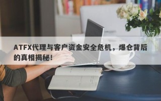 ATFX代理与客户资金安全危机，爆仓背后的真相揭秘！