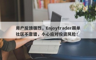 用户反馈强烈，Enjoytrader跟单社区不靠谱，小心应对投资风险！