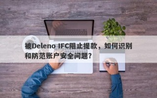 被Deleno IFC阻止提款，如何识别和防范账户安全问题？