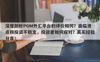 深度剖析PGM外汇平台的评价如何？面临滑点和投资不稳定，投资者如何应对？真实经验分享！