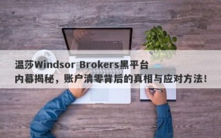 温莎Windsor Brokers黑平台内幕揭秘，账户清零背后的真相与应对方法！