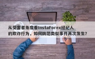 从受害者角度看InstaForex经纪人的欺诈行为，如何防范类似事件再次发生？