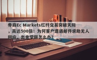 券商Ec Markets杠杆交易突破天际，高达500倍！为何客户遭遇邮件求助无人回应，出金受限怎么办？