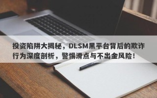 投资陷阱大揭秘，DLSM黑平台背后的欺诈行为深度剖析，警惕滑点与不出金风险！