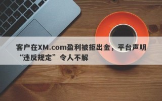 客户在XM.com盈利被拒出金，平台声明“违反规定”令人不解