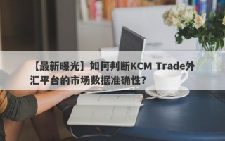 【最新曝光】如何判断KCM Trade外汇平台的市场数据准确性？