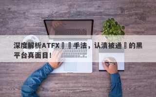 深度解析ATFX詐騙手法，认清被通報的黑平台真面目！