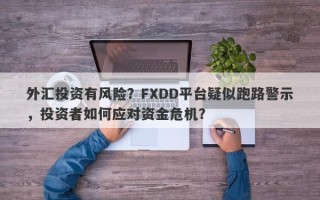 外汇投资有风险？FXDD平台疑似跑路警示，投资者如何应对资金危机？