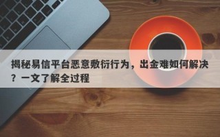 揭秘易信平台恶意敷衍行为，出金难如何解决？一文了解全过程