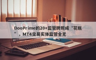 DooPrime的20+监管牌照成“花瓶”，MT4交易实体监管全无