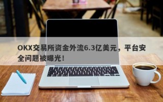 OKX交易所资金外流6.3亿美元，平台安全问题被曝光！