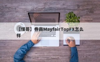 【懂哥】券商MayfairTopFX怎么样
