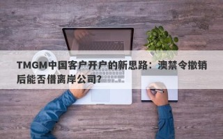 TMGM中国客户开户的新思路：澳禁令撤销后能否借离岸公司？