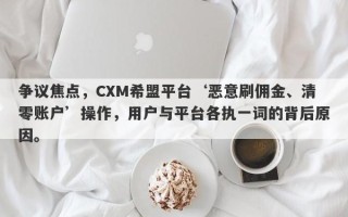 争议焦点，CXM希盟平台‘恶意刷佣金、清零账户’操作，用户与平台各执一词的背后原因。