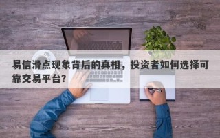 易信滑点现象背后的真相，投资者如何选择可靠交易平台？