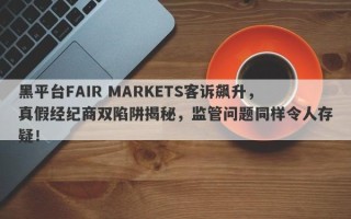 黑平台FAIR MARKETS客诉飙升，真假经纪商双陷阱揭秘，监管问题同样令人存疑！