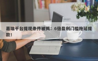 嘉瑞平台提现条件被揭：6倍盈利门槛拖延提款！