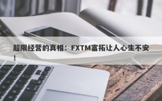 超限经营的真相：FXTM富拓让人心生不安！