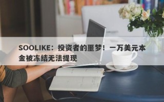 SOOLIKE：投资者的噩梦！一万美元本金被冻结无法提现