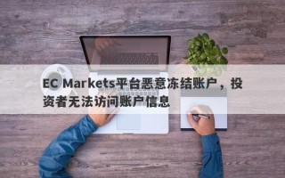 EC Markets平台恶意冻结账户，投资者无法访问账户信息