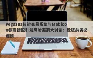 Pegasus智能交易系统与Mabicon券商错配引发风险漏洞大讨论：投资前务必谨慎！