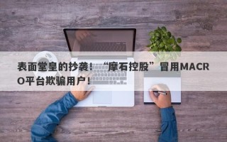 表面堂皇的抄袭！“摩石控股”冒用MACRO平台欺骗用户！