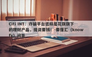 Citi INT：诈骗平台谎称是花旗旗下的理财产品，提资要钱！-要懂汇（knowfx）问答