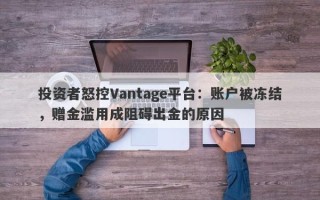 投资者怒控Vantage平台：账户被冻结，赠金滥用成阻碍出金的原因