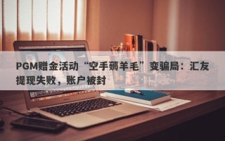 PGM赠金活动“空手薅羊毛”变骗局：汇友提现失败，账户被封