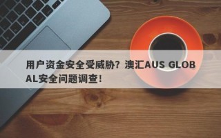 用户资金安全受威胁？澳汇AUS GLOBAL安全问题调查！