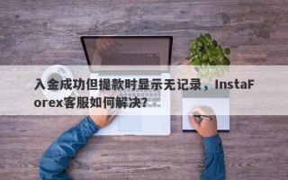 入金成功但提款时显示无记录，InstaForex客服如何解决？