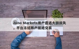 Juno Markets用户遭遇大额损失，平台冻结账户拒绝交易