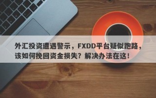 外汇投资遭遇警示，FXDD平台疑似跑路，该如何挽回资金损失？解决办法在这！