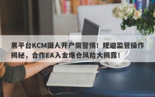 黑平台KCM国人开户需警惕！规避监管操作揭秘，合作EA入金爆仓风险大揭露！