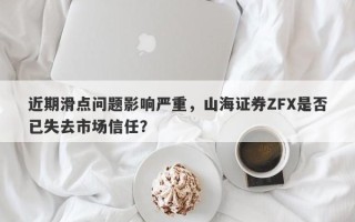 近期滑点问题影响严重，山海证券ZFX是否已失去市场信任？