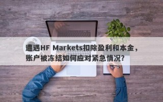 遭遇HF Markets扣除盈利和本金，账户被冻结如何应对紧急情况？