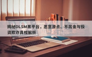 揭秘DLSM黑平台，恶意滑点、不出金与投资欺诈真相解析