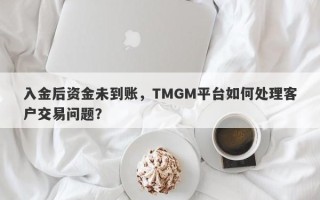 入金后资金未到账，TMGM平台如何处理客户交易问题？