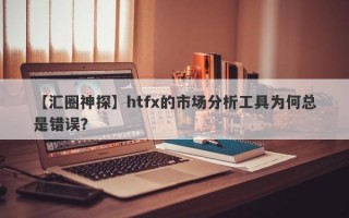 【汇圈神探】htfx的市场分析工具为何总是错误？