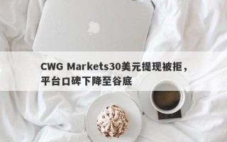 CWG Markets30美元提现被拒，平台口碑下降至谷底