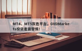 MT4、MT5灰色平台，GVDMarkets投资者需警惕！