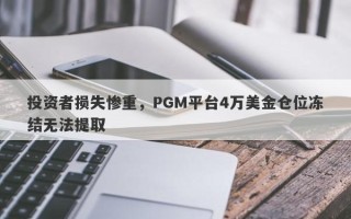 投资者损失惨重，PGM平台4万美金仓位冻结无法提取